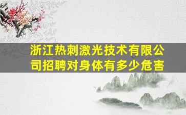 浙江热刺激光技术有限公司招聘对身体有多少危害