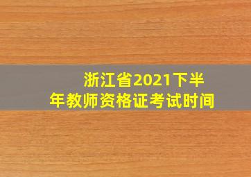 浙江省2021下半年教师资格证考试时间