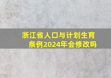 浙江省人口与计划生育条例2024年会修改吗