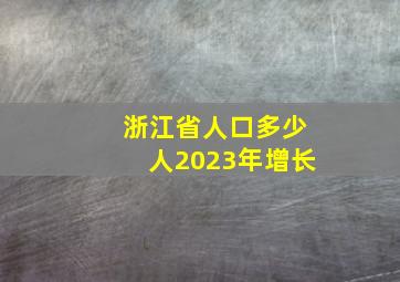 浙江省人口多少人2023年增长