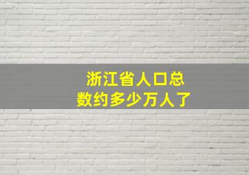 浙江省人口总数约多少万人了