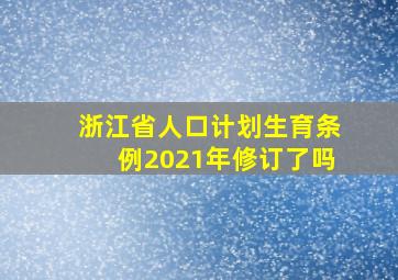 浙江省人口计划生育条例2021年修订了吗