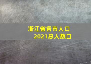 浙江省各市人口2021总人数口