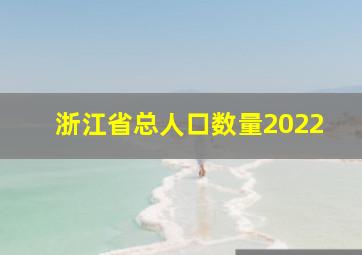 浙江省总人口数量2022