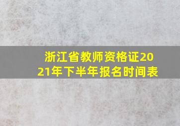 浙江省教师资格证2021年下半年报名时间表