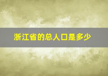 浙江省的总人口是多少