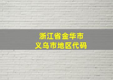 浙江省金华市义乌市地区代码