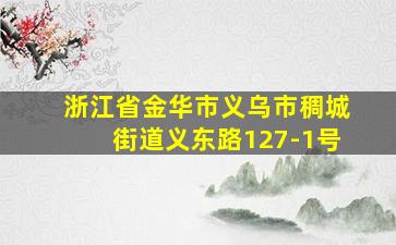 浙江省金华市义乌市稠城街道义东路127-1号