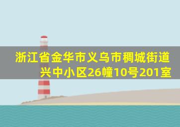 浙江省金华市义乌市稠城街道兴中小区26幢10号201室