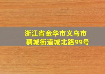 浙江省金华市义乌市稠城街道城北路99号