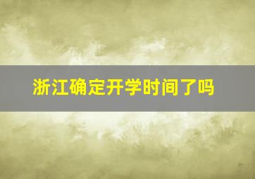 浙江确定开学时间了吗