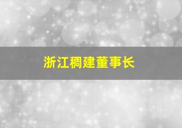 浙江稠建董事长