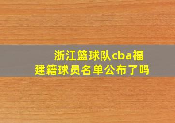 浙江篮球队cba福建籍球员名单公布了吗