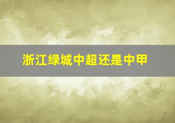 浙江绿城中超还是中甲