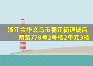 浙江金华义乌市稠江街道城店南路778号2号楼2单元3楼