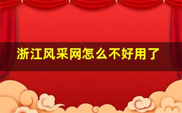 浙江风采网怎么不好用了