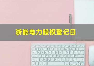 浙能电力股权登记日