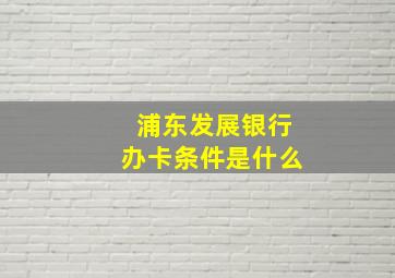 浦东发展银行办卡条件是什么