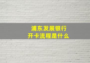 浦东发展银行开卡流程是什么