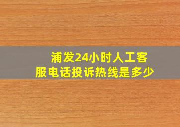 浦发24小时人工客服电话投诉热线是多少