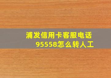 浦发信用卡客服电话95558怎么转人工