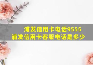 浦发信用卡电话9555浦发信用卡客服电话是多少