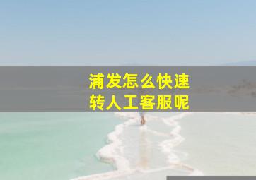 浦发怎么快速转人工客服呢