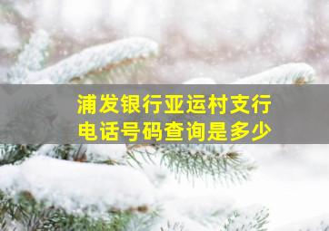 浦发银行亚运村支行电话号码查询是多少