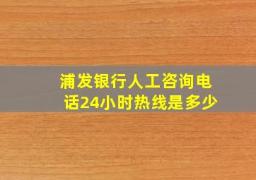 浦发银行人工咨询电话24小时热线是多少