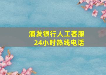 浦发银行人工客服24小时热线电话