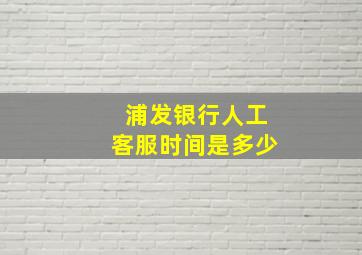 浦发银行人工客服时间是多少