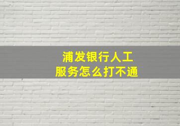 浦发银行人工服务怎么打不通