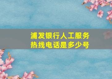 浦发银行人工服务热线电话是多少号