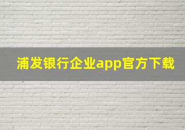 浦发银行企业app官方下载