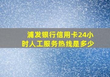 浦发银行信用卡24小时人工服务热线是多少