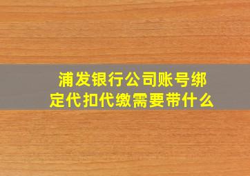 浦发银行公司账号绑定代扣代缴需要带什么