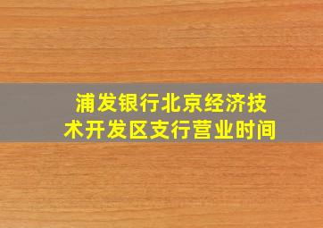 浦发银行北京经济技术开发区支行营业时间