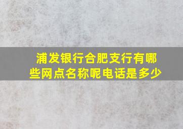 浦发银行合肥支行有哪些网点名称呢电话是多少