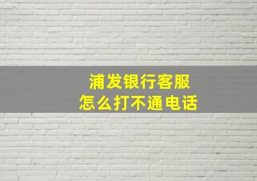 浦发银行客服怎么打不通电话