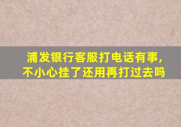 浦发银行客服打电话有事,不小心挂了还用再打过去吗