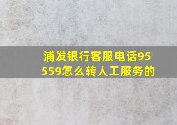 浦发银行客服电话95559怎么转人工服务的