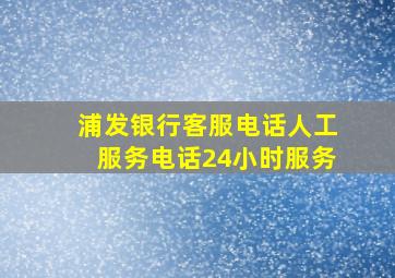 浦发银行客服电话人工服务电话24小时服务