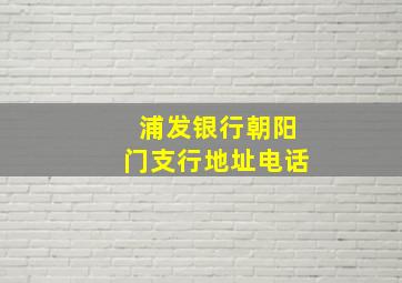 浦发银行朝阳门支行地址电话