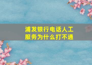 浦发银行电话人工服务为什么打不通