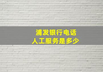 浦发银行电话人工服务是多少