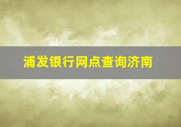 浦发银行网点查询济南