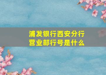 浦发银行西安分行营业部行号是什么