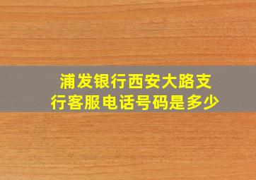 浦发银行西安大路支行客服电话号码是多少