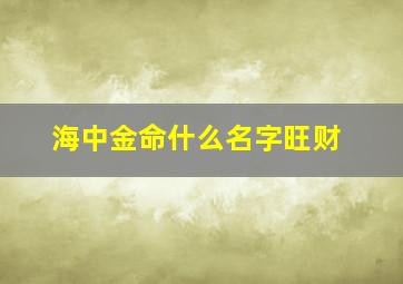 海中金命什么名字旺财