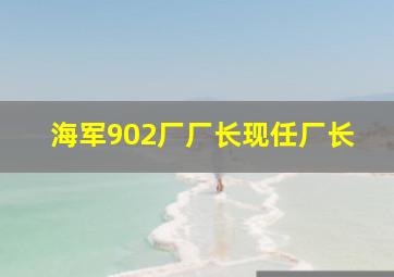 海军902厂厂长现任厂长